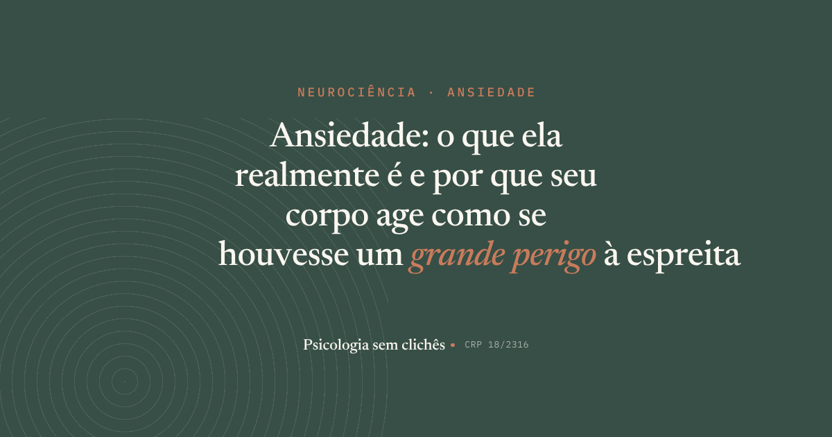 Ansiedade: o que ela realmente é e por que seu corpo age como se houvesse um grande perigo a espreita