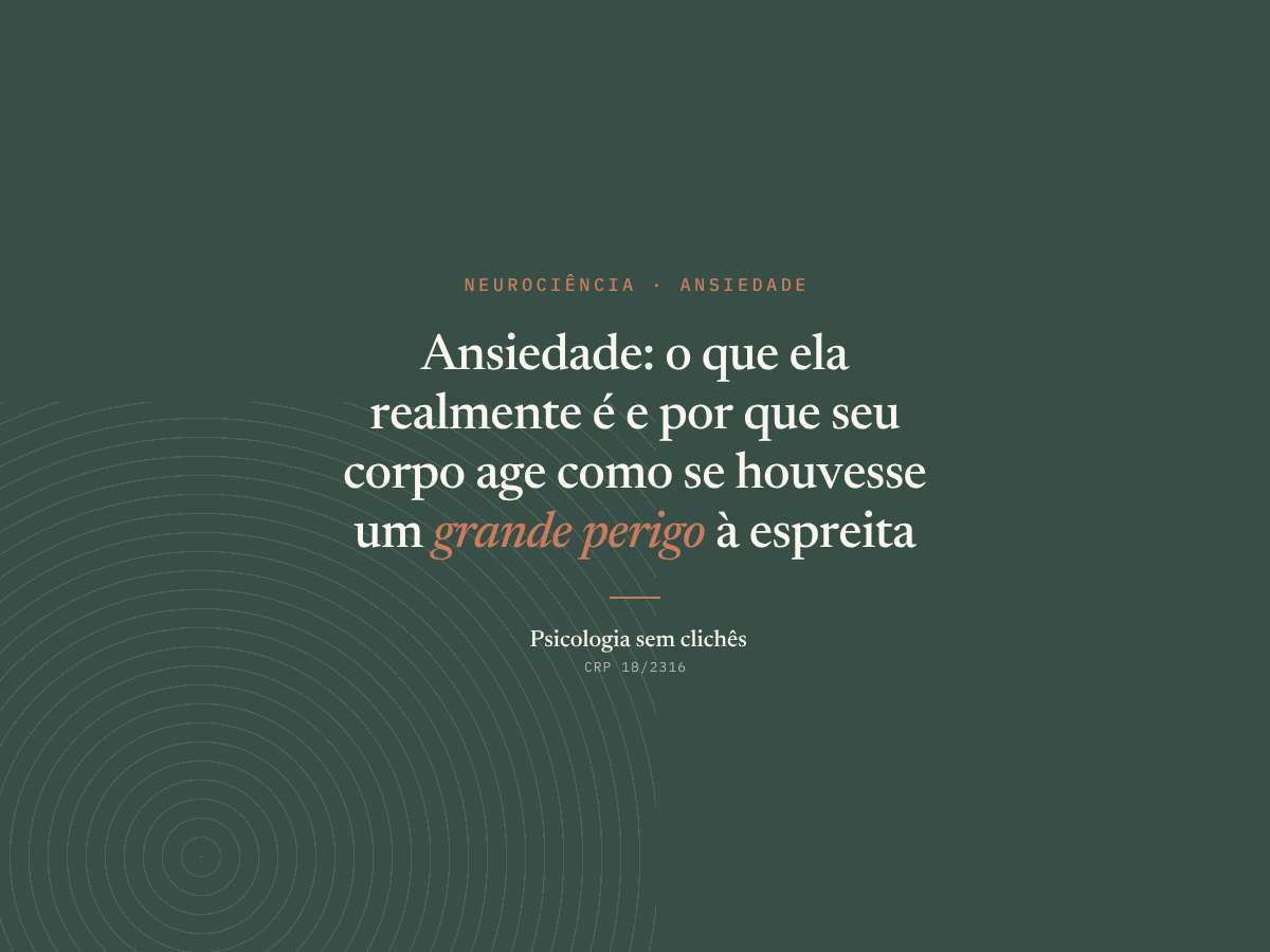 Ansiedade: o que ela realmente é e por que seu corpo age como se houvesse um grande perigo a espreita