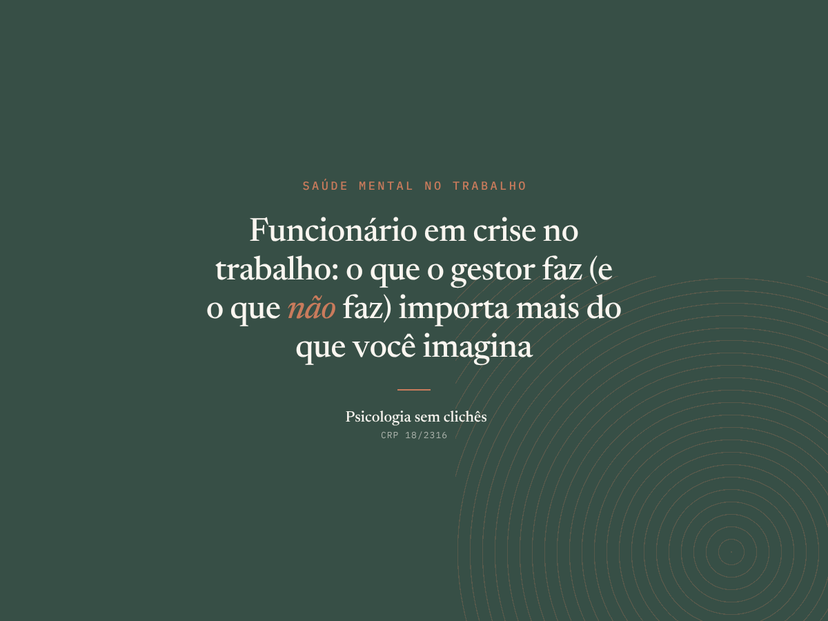 Funcionário em crise no trabalho: o que o gestor faz (e o que não faz) importa mais do que você imagina